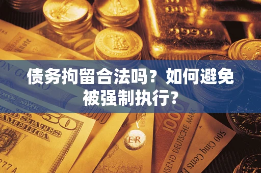 武汉债务拘留合法吗？如何避免被强制执行？
