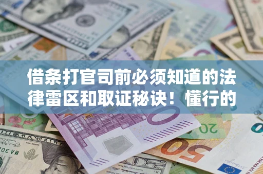武汉借条打官司前必须知道的法律雷区和取证秘诀！懂行的人已经留好这些证据
