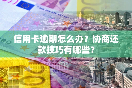 武汉信用卡逾期怎么办？协商还款技巧有哪些？