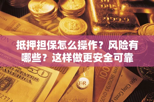 武汉抵押担保怎么操作？风险有哪些？这样做更安全可靠