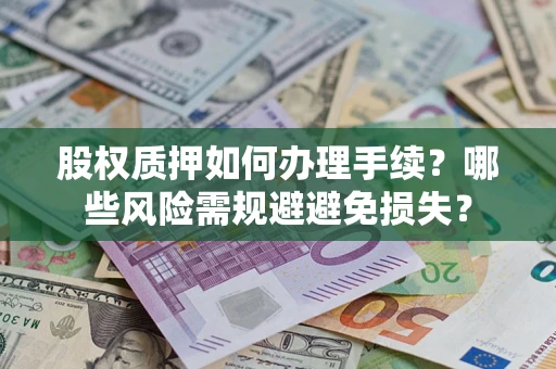 武汉股权质押如何办理手续？哪些风险需规避避免损失？