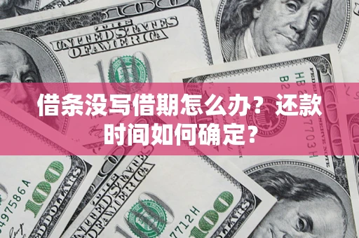 武汉借条没写借期怎么办？还款时间如何确定？