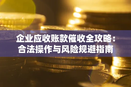 武汉企业应收账款催收全攻略：合法操作与风险规避指南