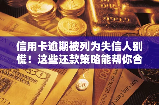 武汉信用卡逾期被列为失信人别慌！这些还款策略能帮你合法止损