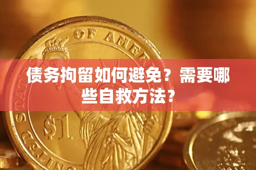 武汉债务拘留如何避免？需要哪些自救方法？