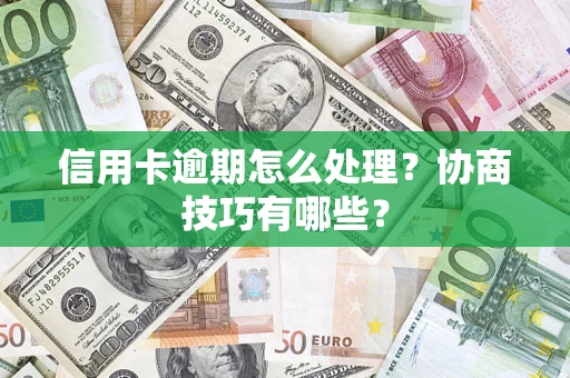 武汉信用卡逾期怎么处理？协商技巧有哪些？