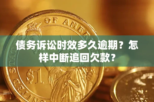 武汉债务诉讼时效多久逾期？怎样中断追回欠款？