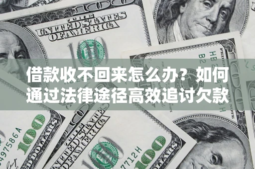 武汉借款收不回来怎么办?如何通过法律途径高效追讨欠款? 武汉借款收不回来怎么办?如何通过法律途径高效追讨欠款?