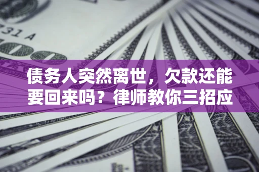 武汉债务人突然离世，欠款还能要回来吗？律师教你三招应对
