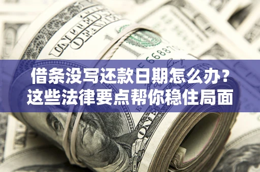 武汉借条没写还款日期怎么办？这些法律要点帮你稳住局面