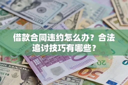 武汉借款合同违约怎么办？合法追讨技巧有哪些？