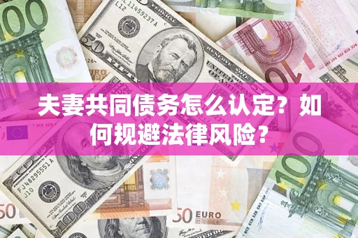 武汉夫妻共同债务怎么认定？如何规避法律风险？