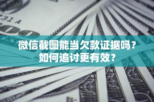 武汉微信截图能当欠款证据吗？如何追讨更有效？
