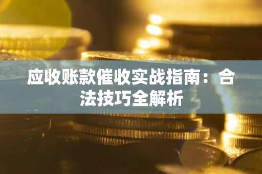 武汉应收账款催收实战指南：合法技巧全解析