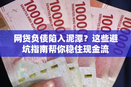 武汉网贷负债陷入泥潭？这些避坑指南帮你稳住现金流