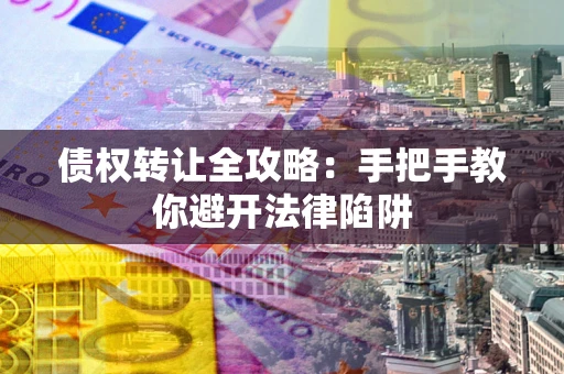 武汉债权转让全攻略：手把手教你避开法律陷阱