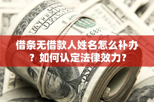 武汉借条无借款人姓名怎么补办？如何认定法律效力？