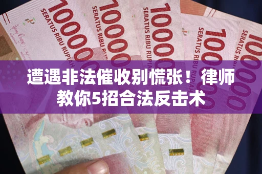 武汉遭遇非法催收别慌张！律师教你5招合法反击术