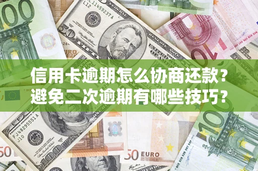武汉信用卡逾期怎么协商还款？避免二次逾期有哪些技巧？