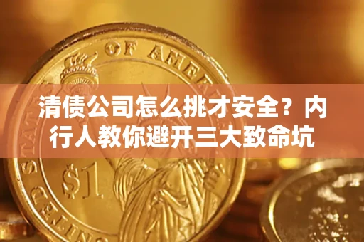 武汉清债公司怎么挑才安全?内行人教你避开三大致命坑 武汉清债公司怎么挑才安全?内行人教你避开三大致命坑