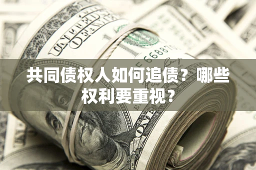 武汉共同债权人如何追债？哪些权利要重视？