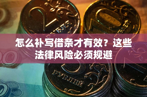 武汉怎么补写借条才有效？这些法律风险必须规避