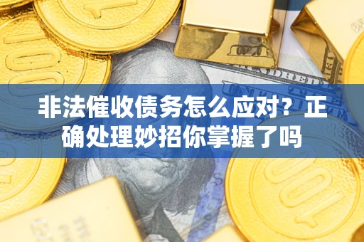 武汉非法催收债务怎么应对？正确处理妙招你掌握了吗