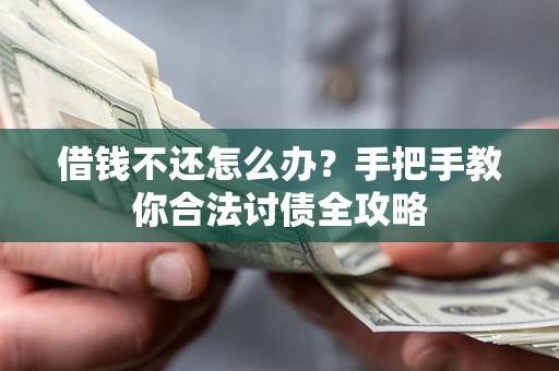 武汉借钱不还怎么办？手把手教你合法讨债全攻略
