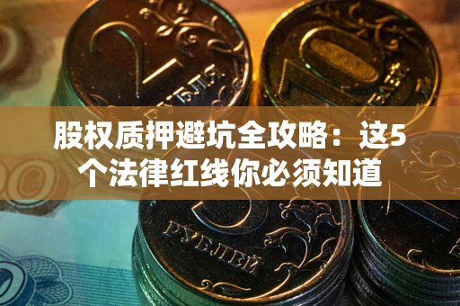 武汉股权质押避坑全攻略：这5个法律红线你必须知道