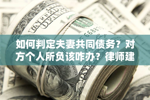 武汉如何判定夫妻共同债务？对方个人所负该咋办？律师建议