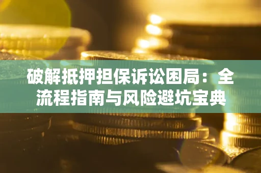 武汉破解抵押担保诉讼困局:全流程指南与风险避坑宝典 武汉破解抵押担保诉讼困局:全流程指南与风险避坑宝典
