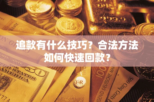 武汉追款有什么技巧？合法方法如何快速回款？