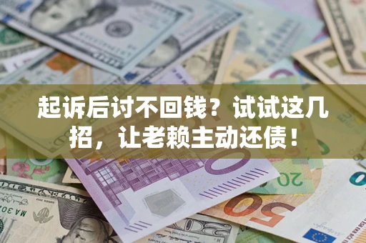 武汉起诉后讨不回钱？试试这几招，让老赖主动还债！