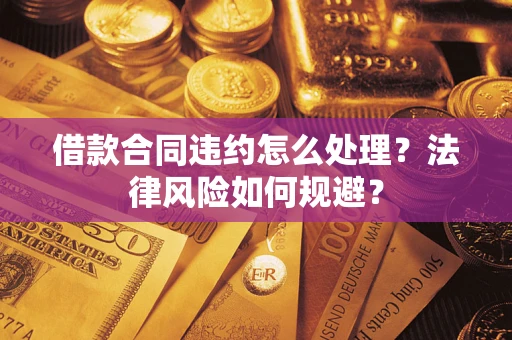 武汉借款合同违约怎么处理？法律风险如何规避？