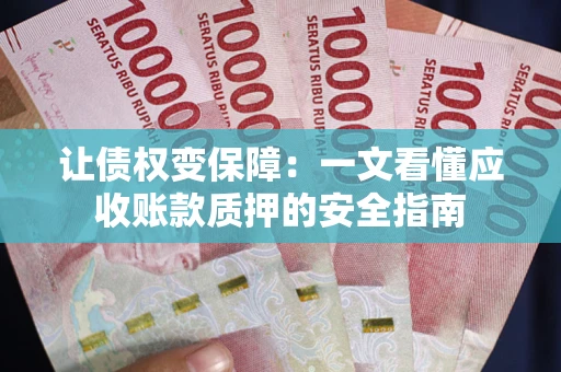 武汉让债权变保障：一文看懂应收账款质押的安全指南