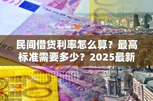 武汉民间借贷利率怎么算？最高标准需要多少？2025最新避坑指南