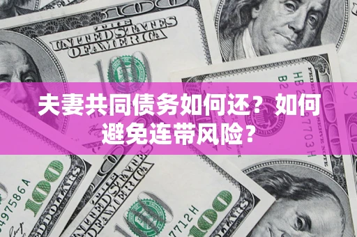 武汉夫妻共同债务如何还？如何避免连带风险？