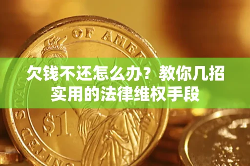 武汉欠钱不还怎么办？教你几招实用的法律维权手段
