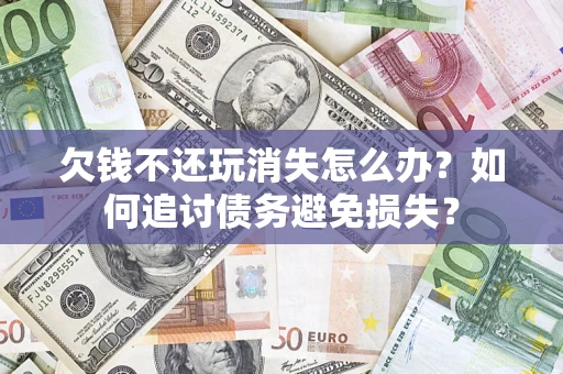 武汉欠钱不还玩消失怎么办？如何追讨债务避免损失？