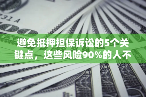 武汉避免抵押担保诉讼的5个关键点，这些风险90%的人不知道！