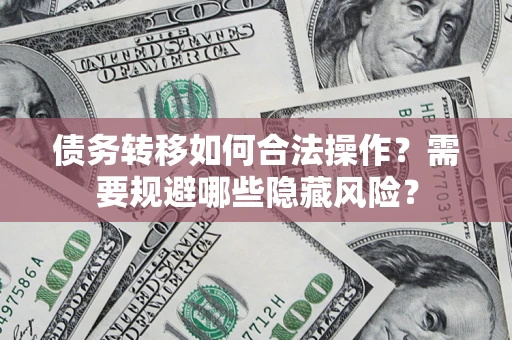 武汉债务转移如何合法操作？需要规避哪些隐藏风险？