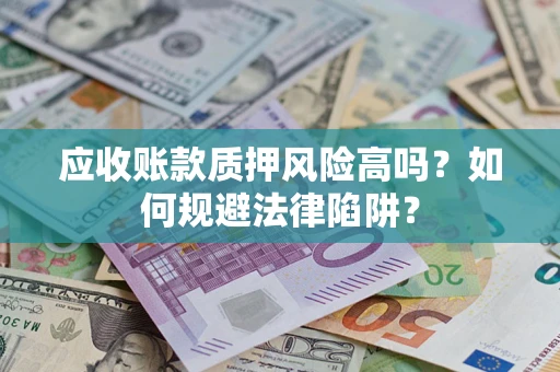 武汉应收账款质押风险高吗？如何规避法律陷阱？