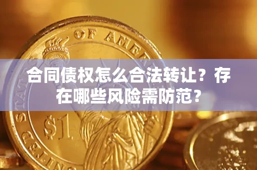 武汉合同债权怎么合法转让？存在哪些风险需防范？