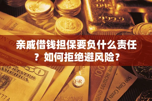 武汉亲戚借钱担保要负什么责任？如何拒绝避风险？