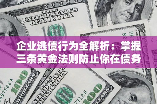 武汉企业逃债行为全解析：掌握三条黄金法则防止你在债务乱局中“踩雷”