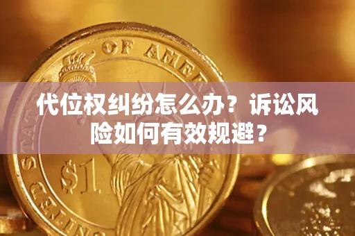 武汉代位权纠纷怎么办？诉讼风险如何有效规避？