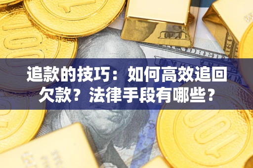 武汉追款的技巧：如何高效追回欠款？法律手段有哪些？