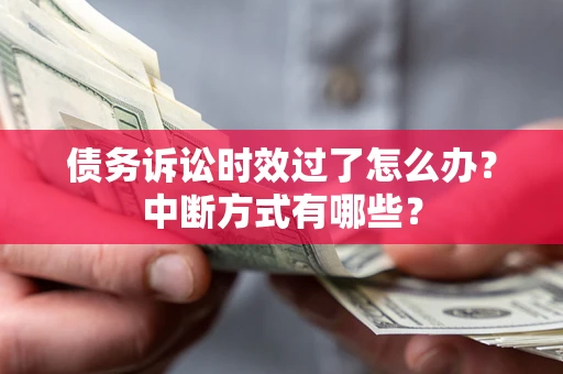 武汉债务诉讼时效过了怎么办？中断方式有哪些？