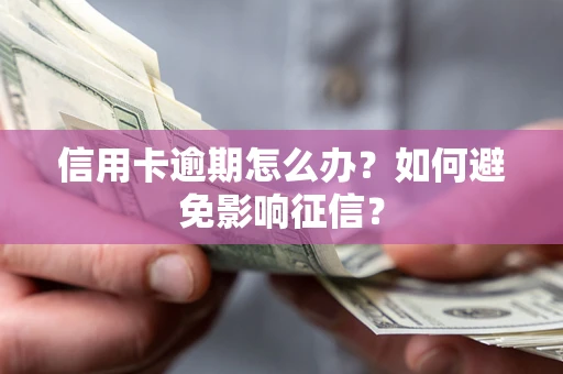 武汉信用卡逾期怎么办？如何避免影响征信？