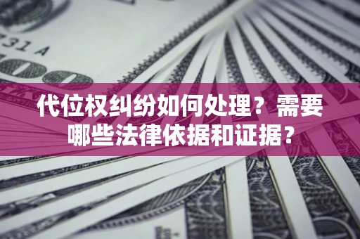 武汉代位权纠纷如何处理？需要哪些法律依据和证据？